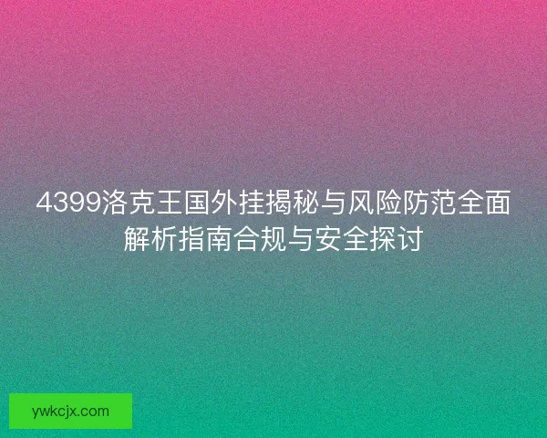 4399洛克王国外挂揭秘与风险防范全面解析指南合规与安全探讨